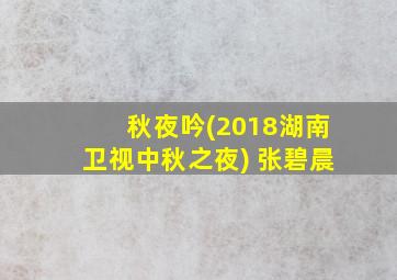 秋夜吟(2018湖南卫视中秋之夜) 张碧晨